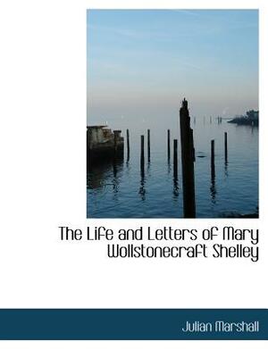 The Life and Letters of Mary Wollstonecraft Shelley by Julian Marshall