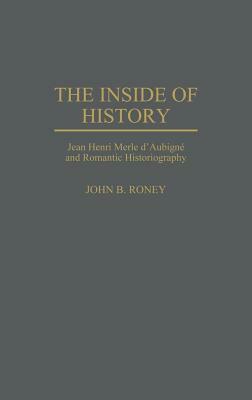 The Inside of History: Jean Henri Merle d'Aubigne and Romantic Historiography by John B. Roney