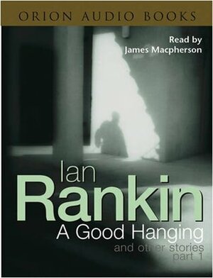 A Good Hanging and other stories, Part 1 by Ian Rankin, James MacPherson