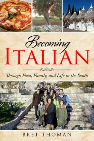 Becoming Italian: through Family, Food, and Life in the South by Bret Thoman, Bret Thoman
