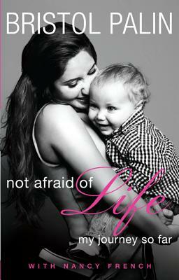 Not Afraid of Life: My Journey So Far by Bristol Palin, Nancy French