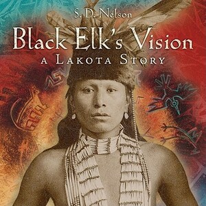 Black Elk's Vision: A Lakota Story by S.D. Nelson