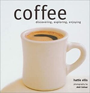 Coffee: Discovering, Exploring, Enjoying by Debi Treloar, Hattie Ellis