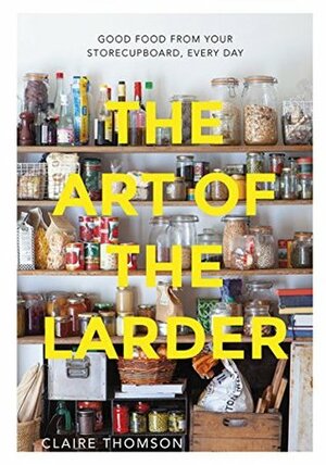 The Art of the Larder: Good food from your storecupboard, every day by Claire Thomson