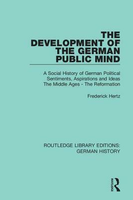The Development of the German Public Mind: Volume 1 a Social History of German Political Sentiments, Aspirations and Ideas the Middle Ages - The Refor by Frederick Hertz
