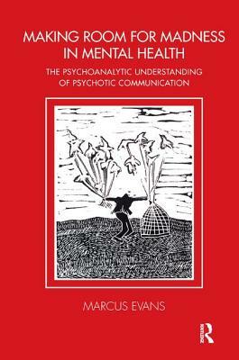 Making Room for Madness in Mental Health: The Psychoanalytic Understanding of Psychotic Communication by Marcus Evans