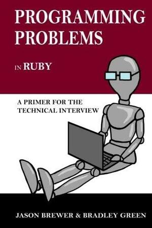 Programming Problems in Ruby: A Primer for the Technical Interview by Jason Brewer, Bradley Green