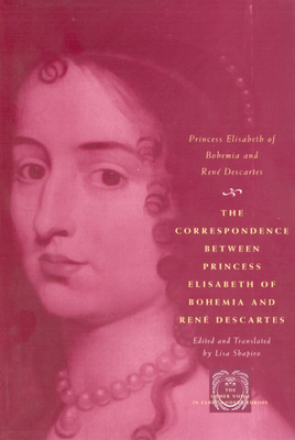 The Correspondence Between Princess Elisabeth of Bohemia and René Descartes by René Descartes, Princess Elisabeth of Bohemia