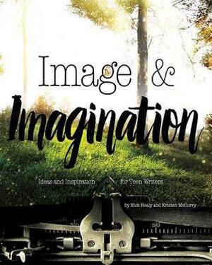 Image & Imagination: Ideas and Inspiration for Teen Writers by Nick Healy