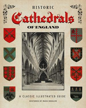 Historic Cathedrals of England: A Classic Illustrated Guide by Mark Bussler