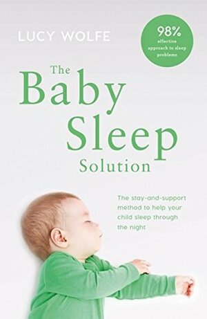 The Baby Sleep Solution: The stay and support method to help your baby sleep through the night by Lucy Wolfe