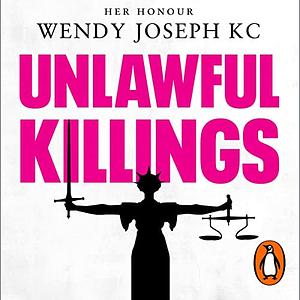Unlawful Killings: Life, Love and Murder: Trials at the Old Bailey by Wendy Joseph QC