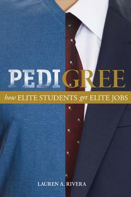 Pedigree: How Elite Students Get Elite Jobs by Lauren A. Rivera