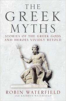 The Greek Myths: Stories of the Greek Gods and Heroes Vividly Retold by Robin Waterfield