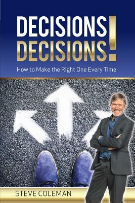 Decisions Decisions!: How to Make the Right One Every Time by Steve Coleman