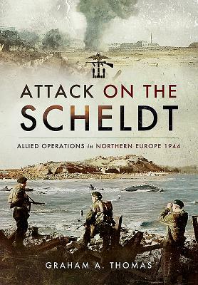 Attack on the Scheldt: The Struggle for Antwerp 1944 by Graham A. Thomas