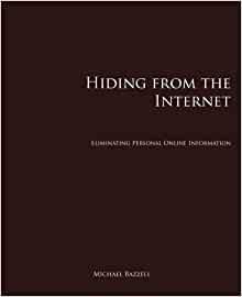 Hiding From The Internet: Eliminating Personal Online Information by Michael Bazzell