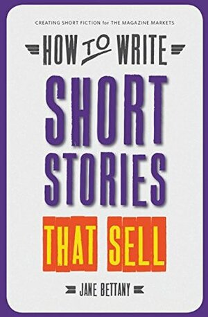 How To Write Short Stories That Sell: Creating Short Fiction for the Magazine Markets by Jane Bettany