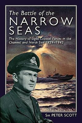 The Battle of the Narrow Seas: The History of the Light Coastal Forces in the Channel & North Sea, 1939-1945 by Peter Scott