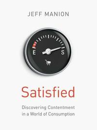 Satisfied: Discovering Contentment in a World of Consumption by Jeff Manion