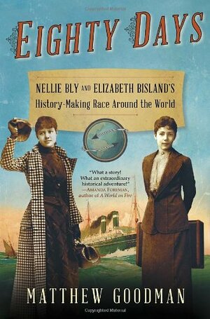 Eighty Days: Nellie Bly and Elizabeth Bisland's History-Making Race Around the World by Matthew Goodman