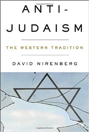 Anti-Judaism: The History Of A Way of Thinking by David Nirenberg