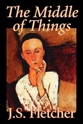 The Middle of Things by J. S. Fletcher, Fiction, Mystery & Detective, Historical by J. S. Fletcher