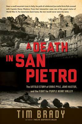 A Death in San Pietro: The Untold Story of Ernie Pyle, John Huston, and the Fight for Purple Heart Valley by Tim Brady