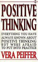 Positive Thinking: Everything You Have Always Known about Positive Thinking But Were Afraid to Put Into Practice by Vera Peiffer