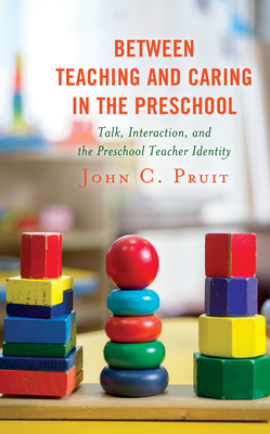 Between Teaching and Caring in the Preschool: Talk, Interaction, and the Preschool Teacher Identity by John C. Pruit