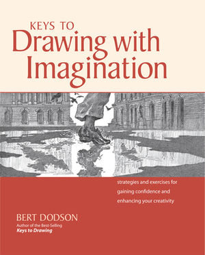 Keys to Drawing with Imagination: Strategies and Exercises for Gaining Confidence and Enhancing Your Creativity by Bert Dodson