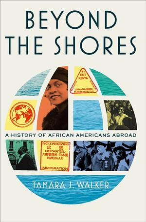Beyond the Shores: A History of African Americans Abroad by Tamara J. Walker
