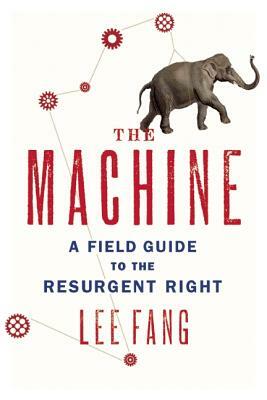 The Machine: A Field Guide to the Resurgent Right by Lee Fang