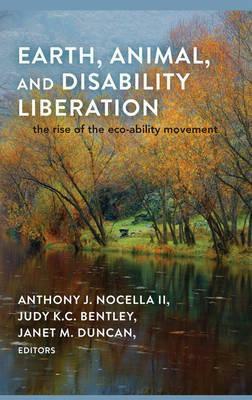 Earth, Animal, and Disability Liberation: The Rise of Eco-Ability by Anthony J. Nocella II