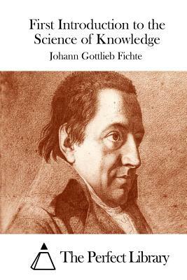 First Introduction to the Science of Knowledge by Johann Gottlieb Fichte
