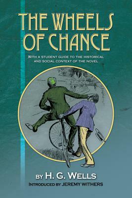 The Wheels of Chance by H.G. Wells: With a Student Guide to the Historical and Social Context of the Novel by H.G. Wells