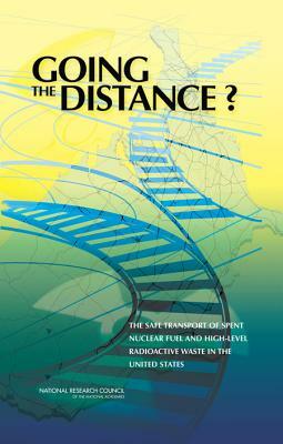 Going the Distance?: The Safe Transport of Spent Nuclear Fuel and High-Level Radioactive Waste in the United States by Transportation Research Board, Nuclear and Radiation Studies Board, National Research Council