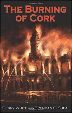 The Burning of Cork by Gerry White, Brendan O'Shea