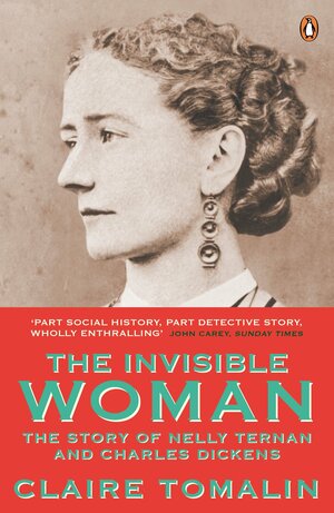 The Invisible Woman: The Story of Nelly Ternan and Charles Dickens by Claire Tomalin