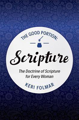 The Good Portion – Scripture: Delighting in the Doctrine of Scripture by Keri Folmar, Keri Folmar