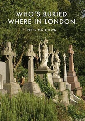 Who's Buried Where in London by Peter Matthews