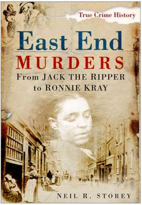 East End Murders: From Jack the Ripper to Ronnie Kray by Neil R. Storey