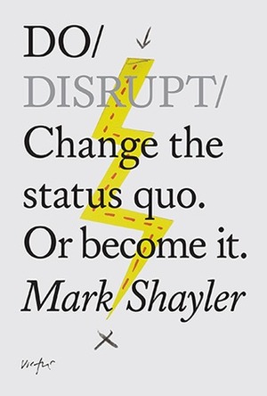 Do Disrupt: Change the status quo. Or become it. by Mark Shayler