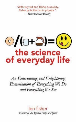 The Science of Everyday Life: An Entertaining and Enlightening Examination of Everything We Do and Everything We See by Len Fisher