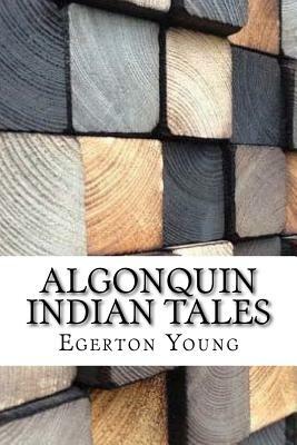 Algonquin Indian Tales by Egerton Ryerson Young