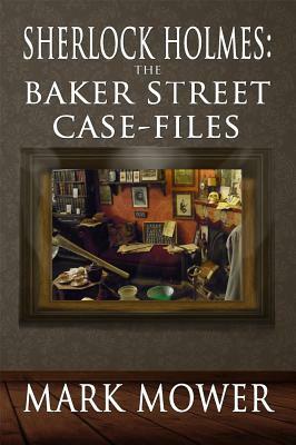 Sherlock Holmes: The Baker Street Case Files by Mark Mower