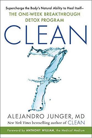 CLEAN 7: Supercharge the Body's Natural Ability to Heal Itself—The One-Week Breakthrough Detox Program by Alejandro Junger, Alejandro Junger