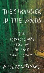 The Stranger in the Woods: The Extraordinary Story of the Last True Hermit by Michael Finkel