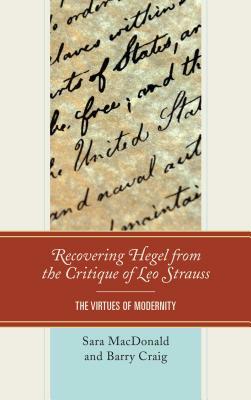Recovering Hegel from the Critique of Leo Strauss: The Virtues of Modernity by Barry Craig, Sara MacDonald