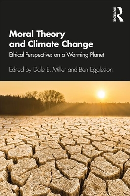 Moral Theory and Climate Change: Ethical Perspectives on a Warming Planet by Dale E. Miller, Ben Eggleston